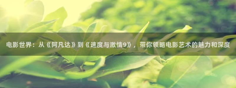 西瓜在线免费观看：电影世界：从《阿凡达》到《速度与激情9》，带你领略电影艺术的魅力和深度