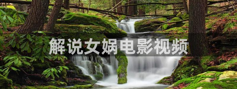 电影院西瓜：解说女娲电影视频